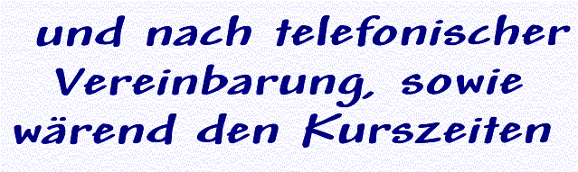 �ffnungszeiten nach telefonischer Vereinbarung sowie w�hrend den Kurszeiten 